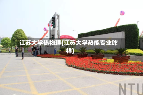 江苏大学热物理(江苏大学热能专业咋样)-第2张图片