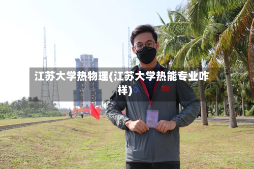 江苏大学热物理(江苏大学热能专业咋样)