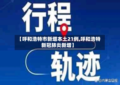 【呼和浩特市新增本土21例,呼和浩特新冠肺炎新增】