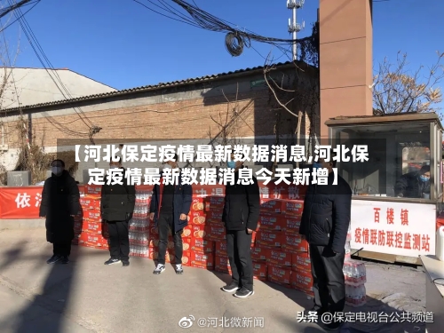 【河北保定疫情最新数据消息,河北保定疫情最新数据消息今天新增】-第2张图片