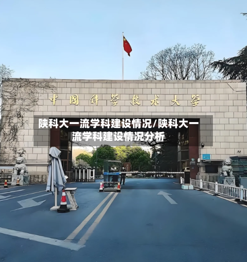 陕科大一流学科建设情况/陕科大一流学科建设情况分析-第2张图片