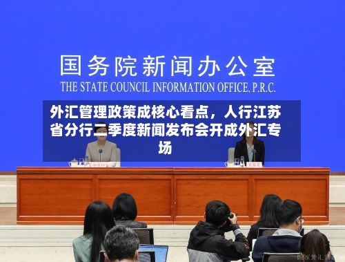 外汇管理政策成核心看点，人行江苏省分行二季度新闻发布会开成外汇专场