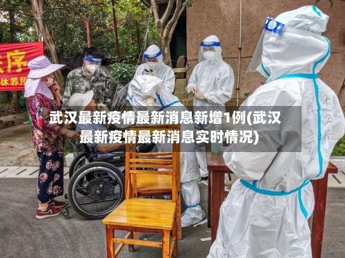 武汉最新疫情最新消息新增1例(武汉最新疫情最新消息实时情况)