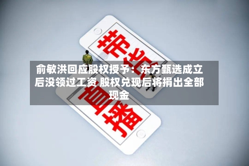 俞敏洪回应股权授予：东方甄选成立后没领过工资 股权兑现后将捐出全部现金-第3张图片