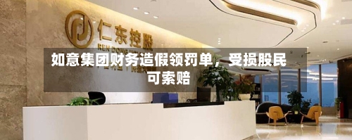 如意集团财务造假领罚单	，受损股民可索赔-第2张图片