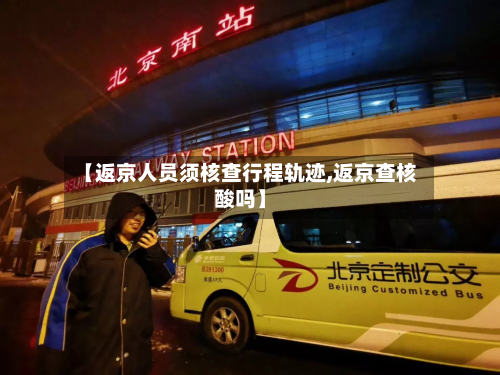 【返京人员须核查行程轨迹,返京查核酸吗】