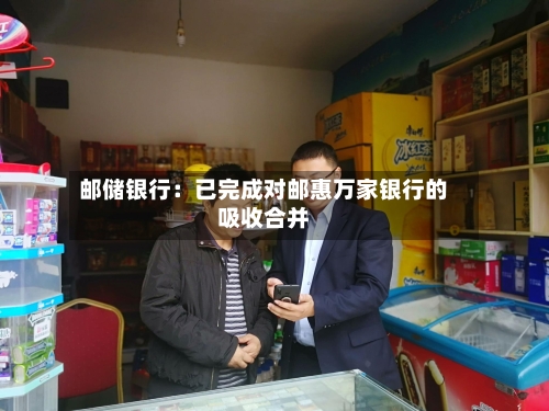 邮储银行：已完成对邮惠万家银行的吸收合并