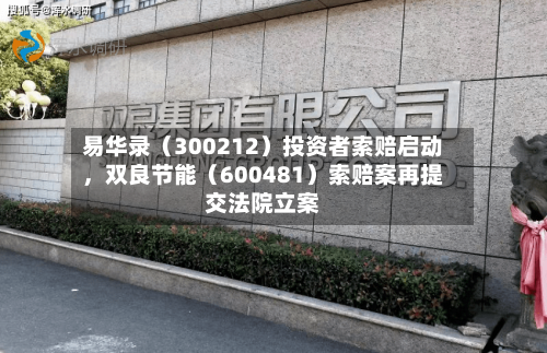 易华录（300212）投资者索赔启动，双良节能（600481）索赔案再提交法院立案