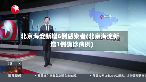 北京海淀新增6例感染者(北京海淀新增1例确诊病例)