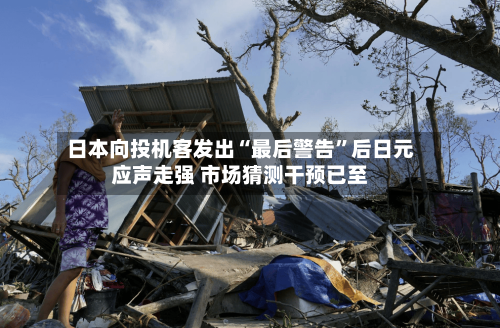 日本向投机客发出“最后警告”后日元应声走强 市场猜测干预已至