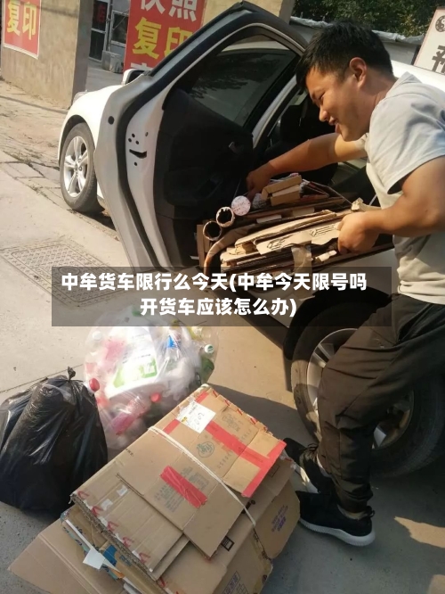 中牟货车限行么今天(中牟今天限号吗开货车应该怎么办)