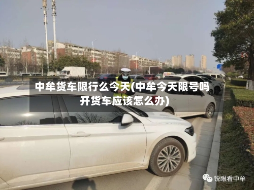 中牟货车限行么今天(中牟今天限号吗开货车应该怎么办)-第2张图片