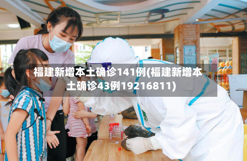 福建新增本土确诊141例(福建新增本土确诊43例19216811)