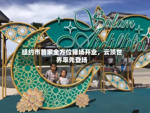 纽约市首家全方位赌场开业，云顶世界率先登场