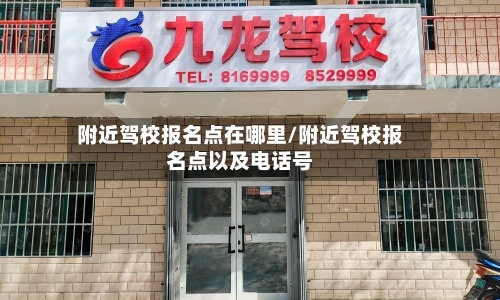 附近驾校报名点在哪里/附近驾校报名点以及电话号
