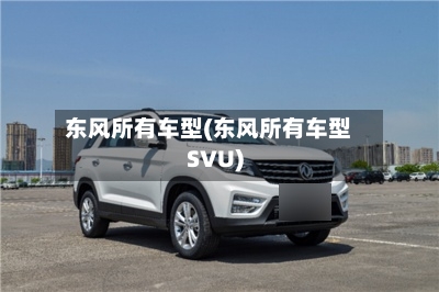东风所有车型(东风所有车型SVU)