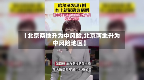 【北京两地升为中风险,北京两地升为中风险地区】