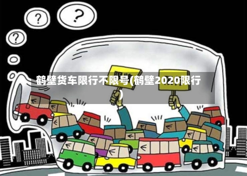 鹤壁货车限行不限号(鹤壁2020限行)