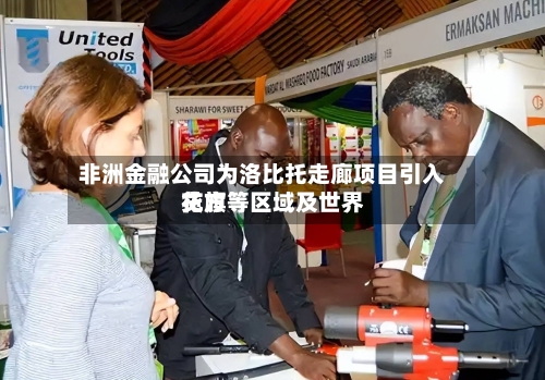非洲金融公司为洛比托走廊项目引入花旗等区域及世界贷方