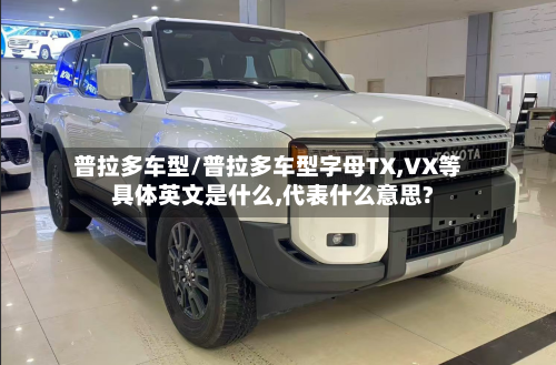 普拉多车型/普拉多车型字母TX,VX等具体英文是什么,代表什么意思?