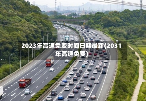 2023年高速免费时间日期最新(2031年高速免费)-第3张图片