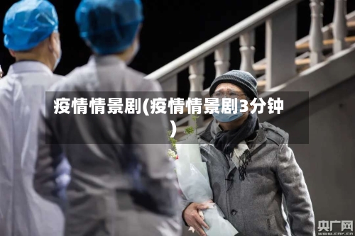 疫情情景剧(疫情情景剧3分钟)