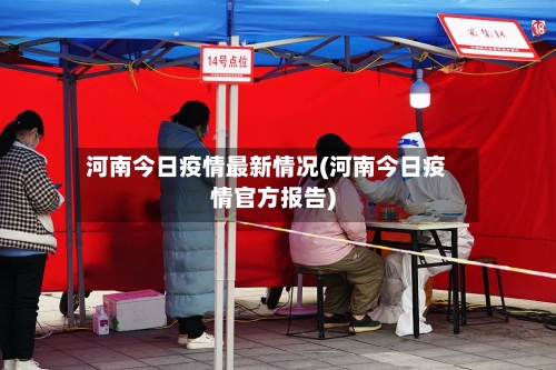 河南今日疫情最新情况(河南今日疫情官方报告)-第2张图片