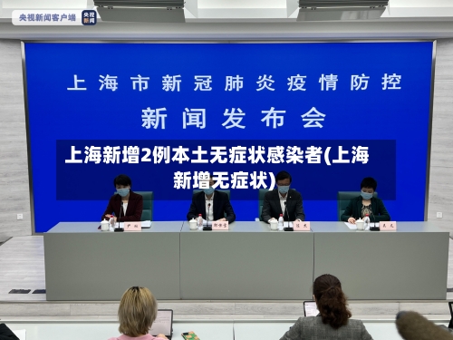 上海新增2例本土无症状感染者(上海 新增无症状)-第2张图片
