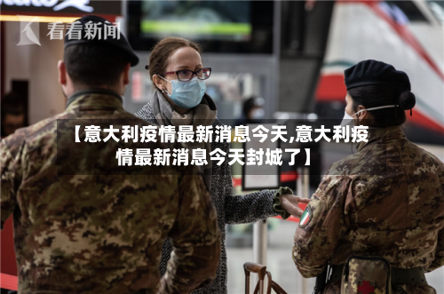 【意大利疫情最新消息今天,意大利疫情最新消息今天封城了】-第3张图片