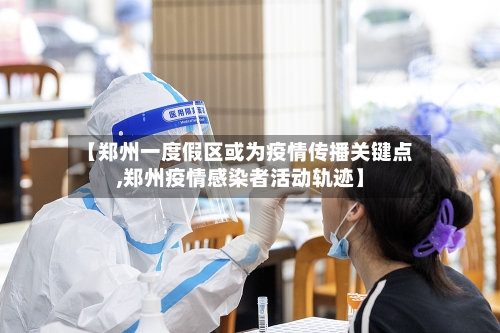 【郑州一度假区或为疫情传播关键点,郑州疫情感染者活动轨迹】-第2张图片