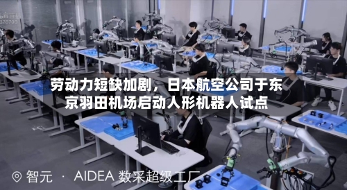 劳动力短缺加剧，日本航空公司于东京羽田机场启动人形机器人试点-第3张图片