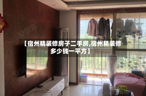【宿州精装修房子二手房,宿州精装修多少钱一平方】-第2张图片