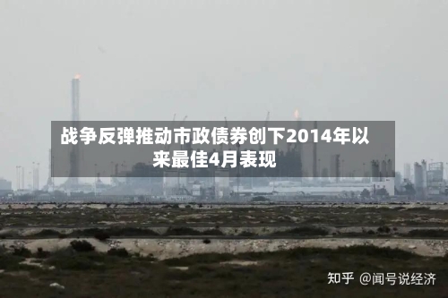 战争反弹推动市政债券创下2014年以来最佳4月表现-第2张图片