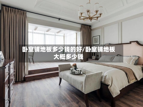 卧室铺地板多少钱的好/卧室铺地板大概多少钱-第2张图片