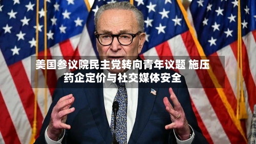 美国参议院民主党转向青年议题 施压药企定价与社交媒体安全