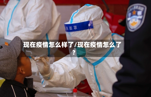现在疫情怎么样了/现在疫情怎么了?-第1张图片