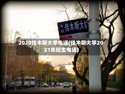 2020佳木斯大学电话(佳木斯大学2021年招生电话)