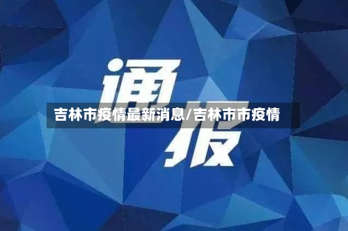 吉林市疫情最新消息/吉林市市疫情