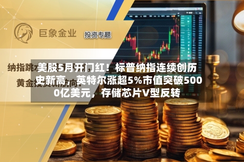 美股5月开门红！标普纳指连续创历史新高，英特尔涨超5%市值突破5000亿美元，存储芯片V型反转-第2张图片