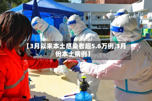 【3月以来本土感染者超5.6万例,3月份本土病例】-第2张图片