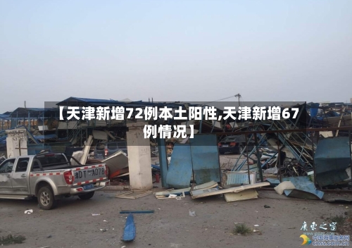 【天津新增72例本土阳性,天津新增67例情况】