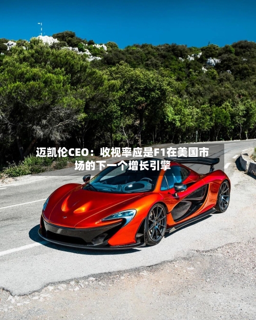 迈凯伦CEO：收视率应是F1在美国市场的下一个增长引擎-第2张图片