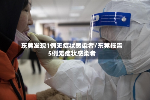 东莞发现1例无症状感染者/东莞报告5例无症状感染者