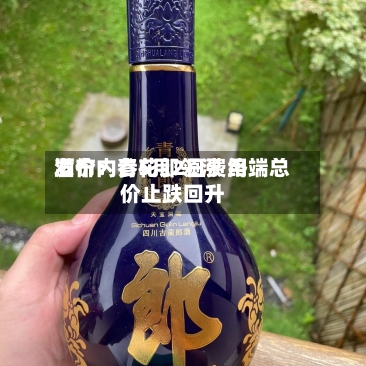 酒价内参5月2日费用发布：青花郎领涨 终端总价止跌回升