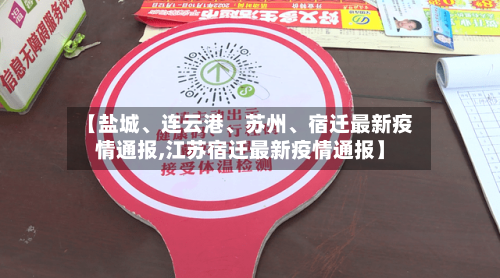 【盐城、连云港	、苏州、宿迁最新疫情通报,江苏宿迁最新疫情通报】-第3张图片