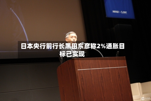 日本央行前行长黑田东彦称2%通胀目标已实现-第2张图片