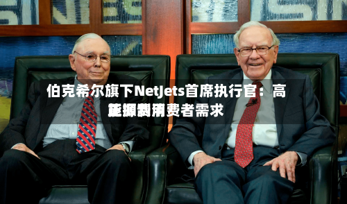 伯克希尔旗下NetJets首席执行官：高能源费用正抑制消费者需求-第2张图片