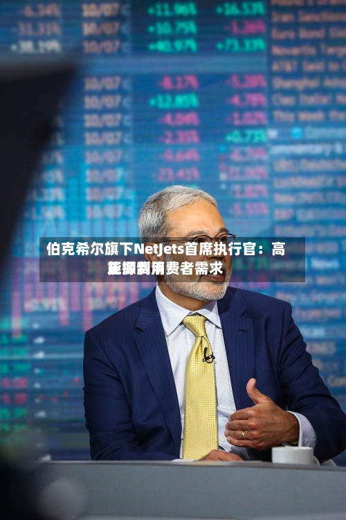 伯克希尔旗下NetJets首席执行官：高能源费用正抑制消费者需求