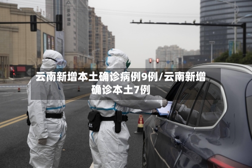 云南新增本土确诊病例9例/云南新增确诊本土7例