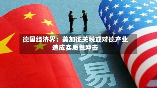 德国经济界：美加征关税或对德产业造成实质性冲击